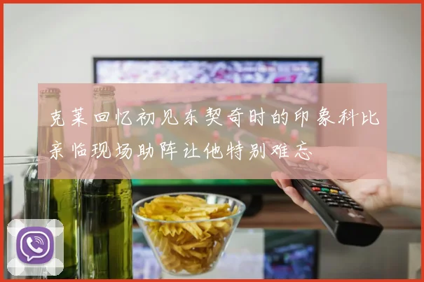 克莱回忆初见东契奇时的印象科比亲临现场助阵让他特别难忘