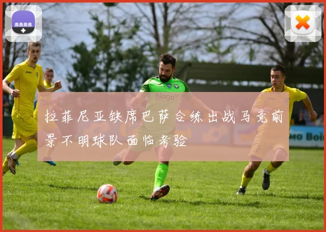 拉菲尼亚缺席巴萨合练出战马竞前景不明球队面临考验