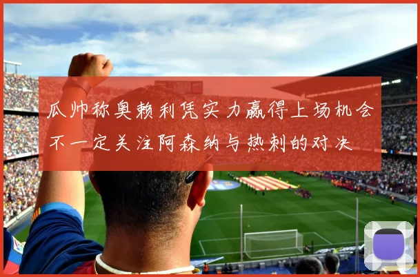 瓜帅称奥赖利凭实力赢得上场机会不一定关注阿森纳与热刺的对决