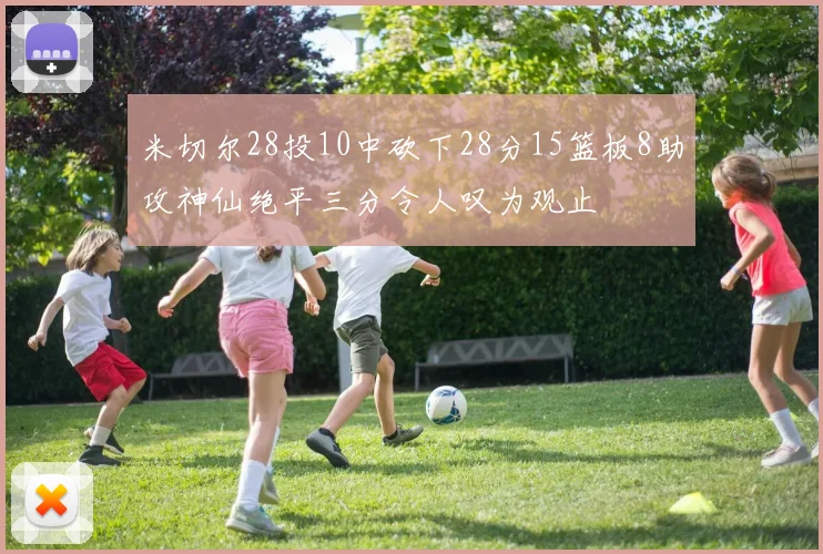 米切尔28投10中砍下28分15篮板8助攻神仙绝平三分令人叹为观止