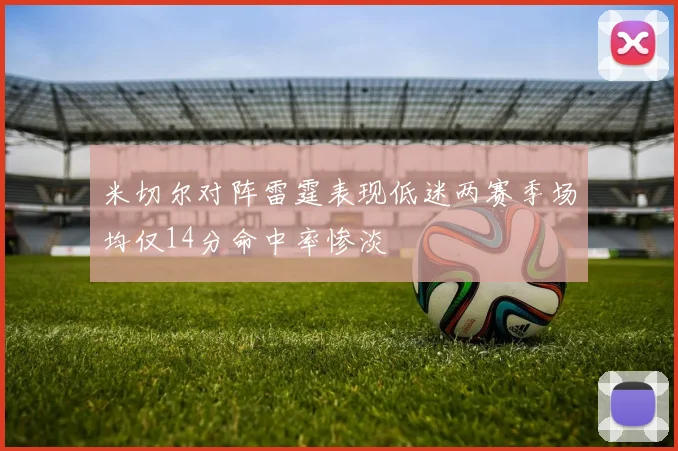 米切尔对阵雷霆表现低迷两赛季场均仅14分命中率惨淡
