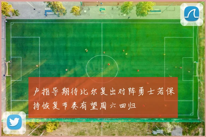 卢指导期待比尔复出对阵勇士若保持恢复节奏有望周六回归
