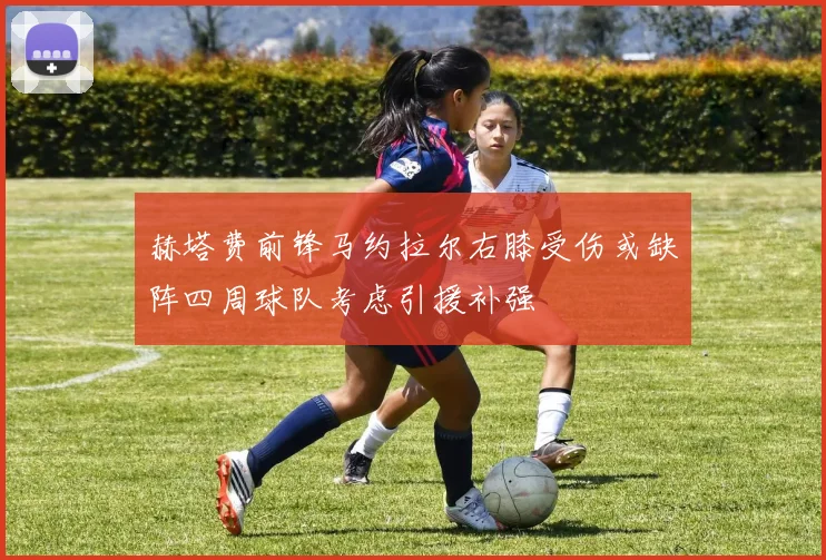 赫塔费前锋马约拉尔右膝受伤或缺阵四周球队考虑引援补强