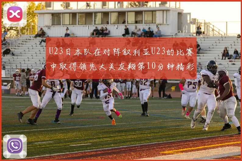 U23日本队在对阵叙利亚U23的比赛中取得领先大关友翔第10分钟精彩进球