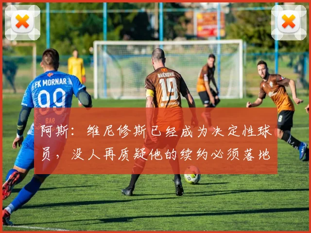 阿斯：维尼修斯已经成为决定性球员，没人再质疑他的续约必须落地