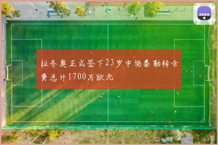 拉齐奥正式签下23岁中场泰勒转会费总计1700万欧元