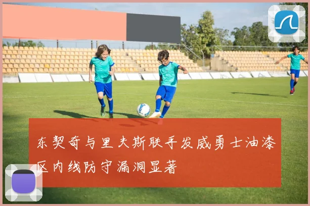 东契奇与里夫斯联手发威勇士油漆区内线防守漏洞显著