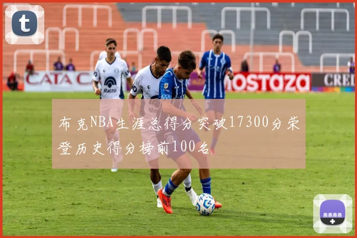 布克NBA生涯总得分突破17300分荣登历史得分榜前100名