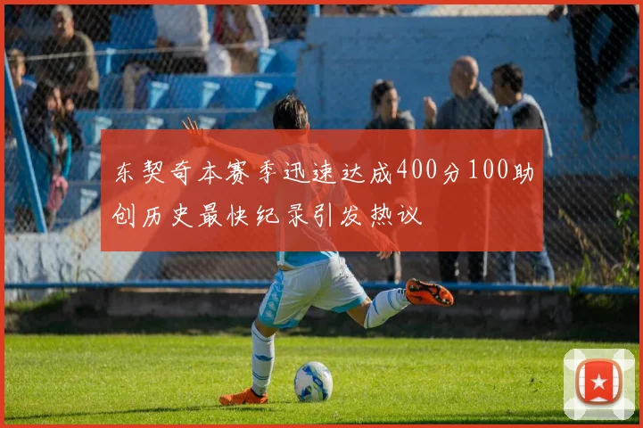 东契奇本赛季迅速达成400分100助创历史最快纪录引发热议