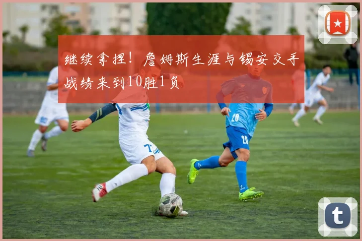 继续拿捏！詹姆斯生涯与锡安交手战绩来到10胜1负
