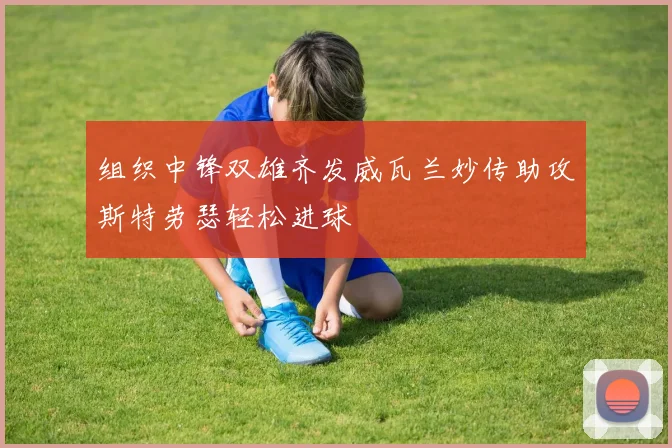 组织中锋双雄齐发威瓦兰妙传助攻斯特劳瑟轻松进球
