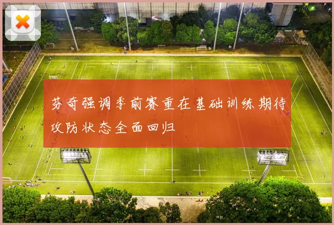 芬奇强调季前赛重在基础训练期待攻防状态全面回归