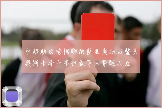 中超助攻榜揭晓纳萨里奥独占鳌头奥斯卡泽卡韦世豪等人紧随其后