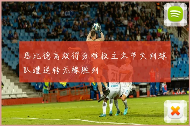 恩比德高效得分难救主末节失利球队遭逆转无缘胜利
