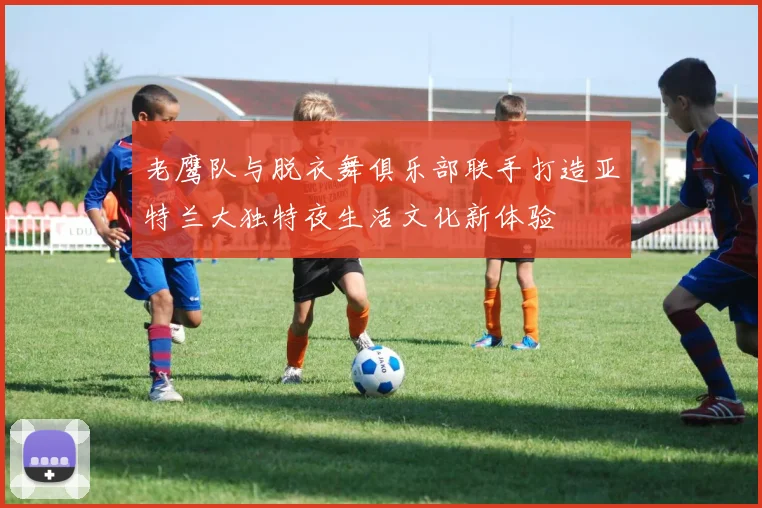 老鹰队与脱衣舞俱乐部联手打造亚特兰大独特夜生活文化新体验
